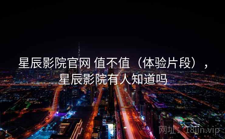 星辰影院官网 值不值(体验片段),星辰影院有人知道吗 第1张 星辰影院官网 值不值(体验片段),星辰影院有人知道吗 第1张