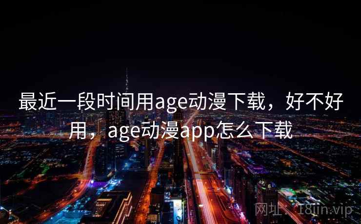 最近一段时间用age动漫下载,好不好用,age动漫app怎么下载 第2张 最近一段时间用age动漫下载,好不好用,age动漫app怎么下载 第2张