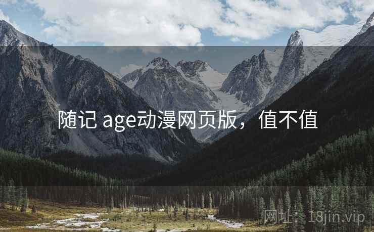 随记 age动漫网页版,值不值 第1张 随记 age动漫网页版,值不值 第1张