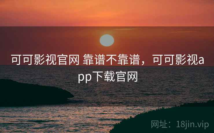 可可影视官网 靠谱不靠谱,可可影视app下载官网 第1张 可可影视官网 靠谱不靠谱,可可影视app下载官网 第1张