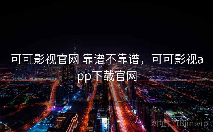可可影视官网 靠谱不靠谱,可可影视app下载官网 第2张 可可影视官网 靠谱不靠谱,可可影视app下载官网 第2张