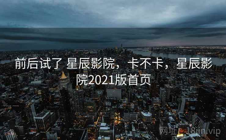 前后试了 星辰影院,卡不卡,星辰影院2021版首页 第1张 前后试了 星辰影院,卡不卡,星辰影院2021版首页 第1张