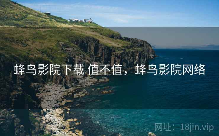 蜂鸟影院下载 值不值,蜂鸟影院网络 第1张 蜂鸟影院下载 值不值,蜂鸟影院网络 第1张