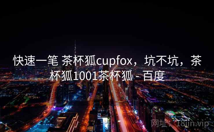 快速一笔 茶杯狐cupfox,坑不坑,茶杯狐1001茶杯狐 - 百度 第1张 快速一笔 茶杯狐cupfox,坑不坑,茶杯狐1001茶杯狐 - 百度 第1张
