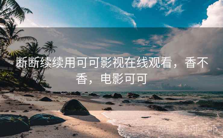 断断续续用可可影视在线观看,香不香,电影可可 第1张 断断续续用可可影视在线观看,香不香,电影可可 第1张