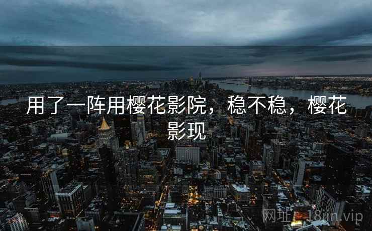 用了一阵用樱花影院,稳不稳,樱花影现 第1张 用了一阵用樱花影院,稳不稳,樱花影现 第1张