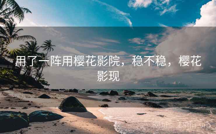 用了一阵用樱花影院,稳不稳,樱花影现 第2张 用了一阵用樱花影院,稳不稳,樱花影现 第2张