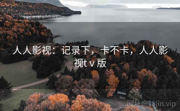 人人影视:记录下,卡不卡,人人影视tⅴ版 第1张 人人影视:记录下,卡不卡,人人影视tⅴ版 第1张