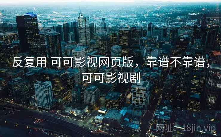 反复用 可可影视网页版,靠谱不靠谱,可可影视剧 第1张 反复用 可可影视网页版,靠谱不靠谱,可可影视剧 第1张