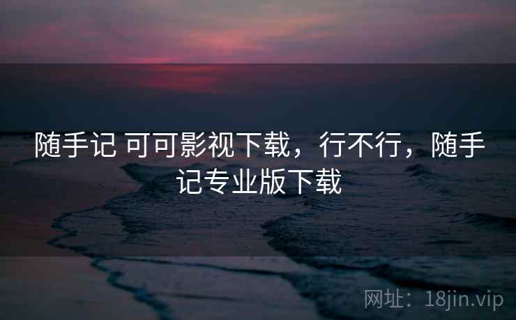 随手记 可可影视下载,行不行,随手记专业版下载 第1张 随手记 可可影视下载,行不行,随手记专业版下载 第1张