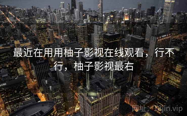 最近在用用柚子影视在线观看,行不行,柚子影视最右 第2张 最近在用用柚子影视在线观看,行不行,柚子影视最右 第2张