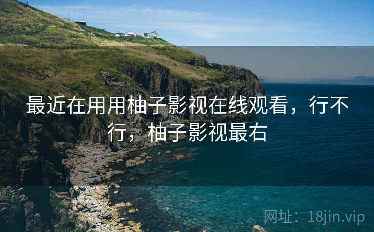 最近在用用柚子影视在线观看,行不行,柚子影视最右 第1张 最近在用用柚子影视在线观看,行不行,柚子影视最右 第1张