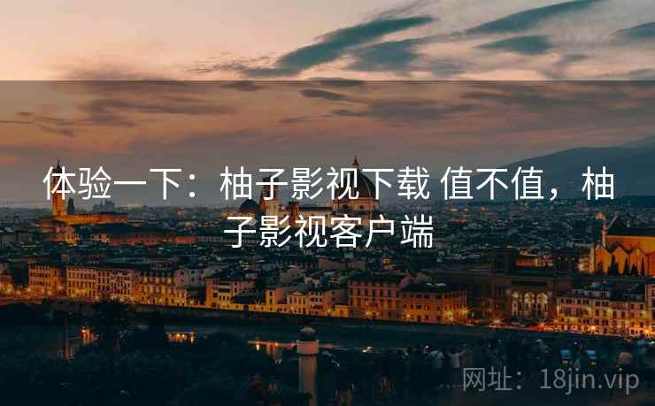 体验一下:柚子影视下载 值不值,柚子影视客户端 第2张 体验一下:柚子影视下载 值不值,柚子影视客户端 第2张
