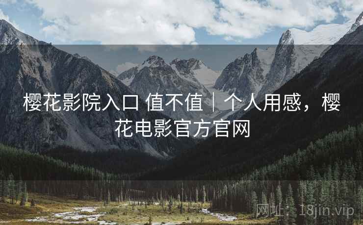 樱花影院入口 值不值|个人用感,樱花电影官方官网 第1张 樱花影院入口 值不值|个人用感,樱花电影官方官网 第1张