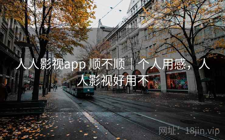 人人影视app 顺不顺|个人用感,人人影视好用不 第1张 人人影视app 顺不顺|个人用感,人人影视好用不 第1张