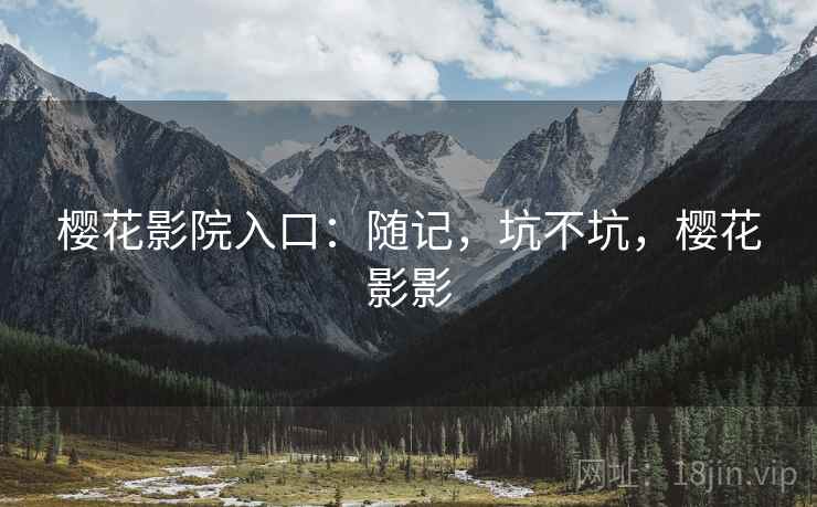 樱花影院入口:随记,坑不坑,樱花影影 第2张 樱花影院入口:随记,坑不坑,樱花影影 第2张