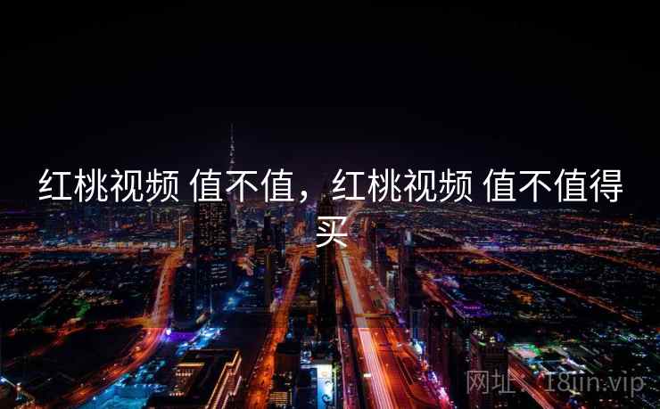 红桃视频 值不值,红桃视频 值不值得买 第2张 红桃视频 值不值,红桃视频 值不值得买 第2张