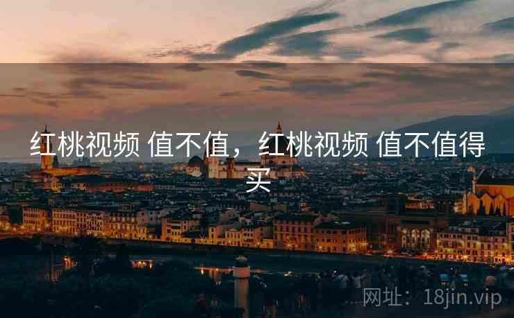 红桃视频 值不值,红桃视频 值不值得买 第1张 红桃视频 值不值,红桃视频 值不值得买 第1张