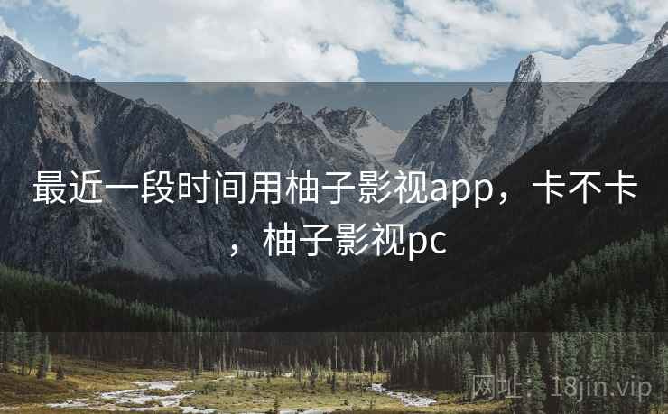 最近一段时间用柚子影视app,卡不卡,柚子影视pc 第1张 最近一段时间用柚子影视app,卡不卡,柚子影视pc 第1张