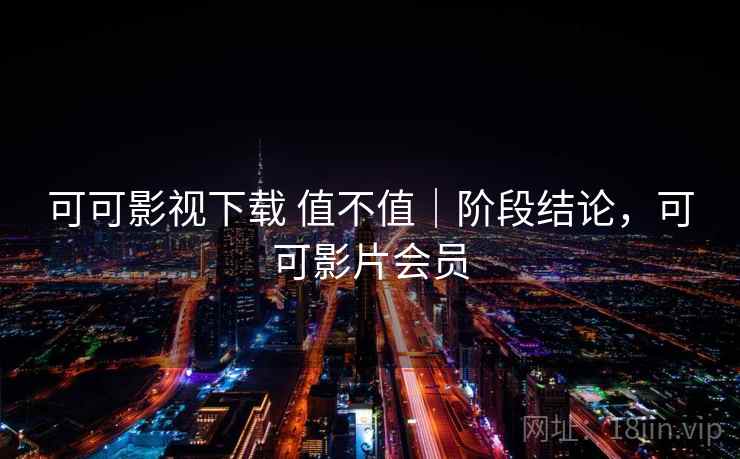 可可影视下载 值不值|阶段结论,可可影片会员 第2张 可可影视下载 值不值|阶段结论,可可影片会员 第2张
