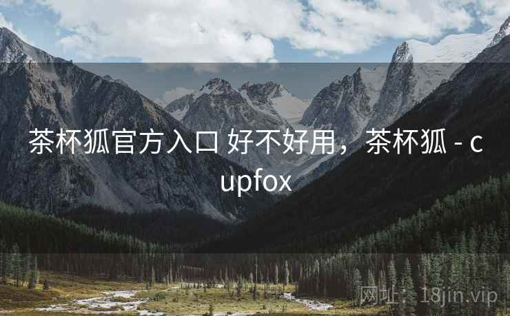 茶杯狐官方入口 好不好用,茶杯狐 - cupfox 第2张 茶杯狐官方入口 好不好用,茶杯狐 - cupfox 第2张