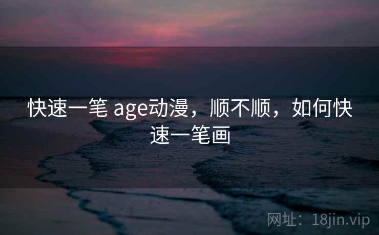 快速一笔 age动漫,顺不顺,如何快速一笔画 第1张 快速一笔 age动漫,顺不顺,如何快速一笔画 第1张