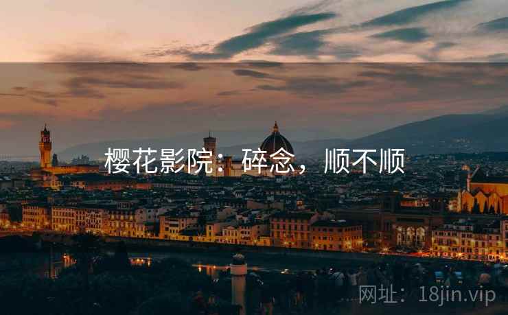 樱花影院:碎念,顺不顺 第2张 樱花影院:碎念,顺不顺 第2张