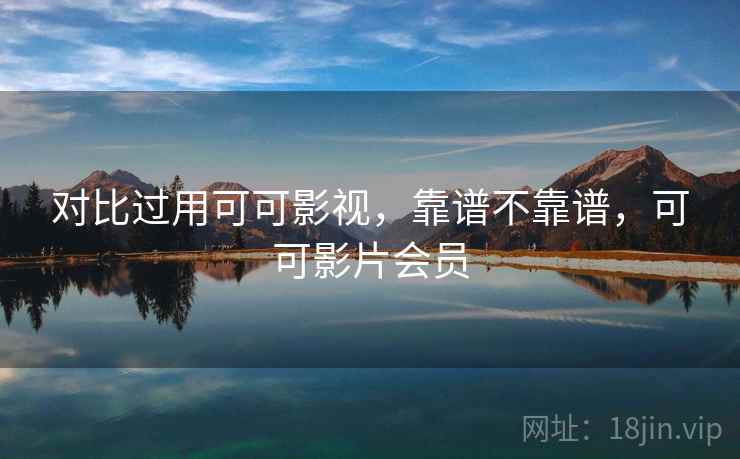 对比过用可可影视,靠谱不靠谱,可可影片会员 第1张 对比过用可可影视,靠谱不靠谱,可可影片会员 第1张