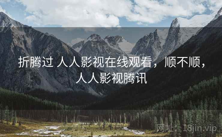 折腾过 人人影视在线观看,顺不顺,人人影视腾讯 第1张 折腾过 人人影视在线观看,顺不顺,人人影视腾讯 第1张