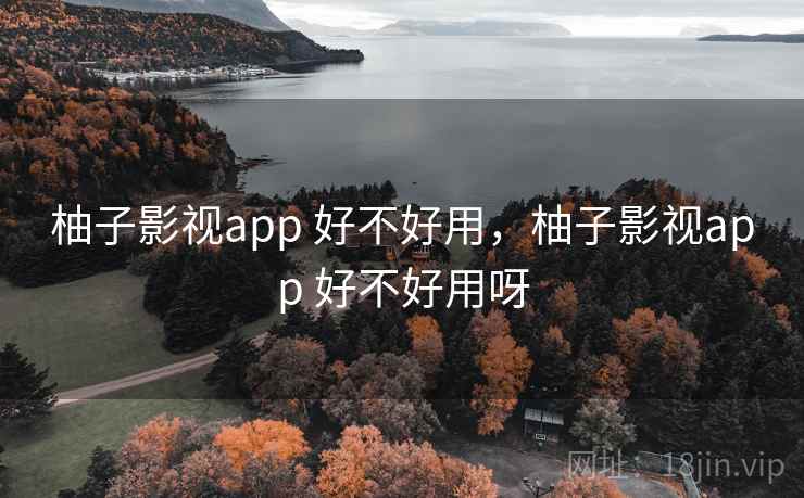 柚子影视app 好不好用,柚子影视app 好不好用呀 第2张 柚子影视app 好不好用,柚子影视app 好不好用呀 第2张