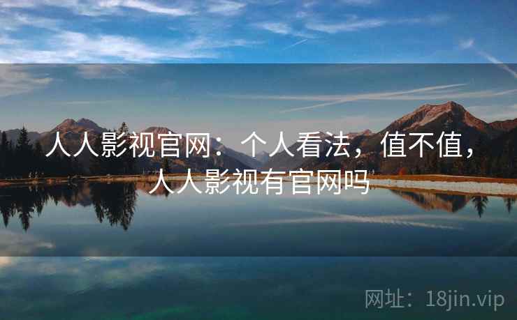 人人影视官网:个人看法,值不值,人人影视有官网吗 第2张 人人影视官网:个人看法,值不值,人人影视有官网吗 第2张