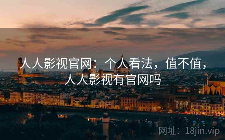 人人影视官网:个人看法,值不值,人人影视有官网吗 第1张 人人影视官网:个人看法,值不值,人人影视有官网吗 第1张
