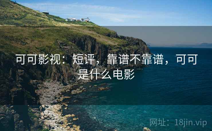 可可影视：短评，靠谱不靠谱，可可是什么电影  第2张