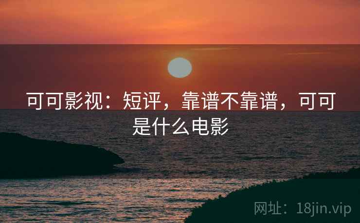 可可影视：短评，靠谱不靠谱，可可是什么电影  第1张