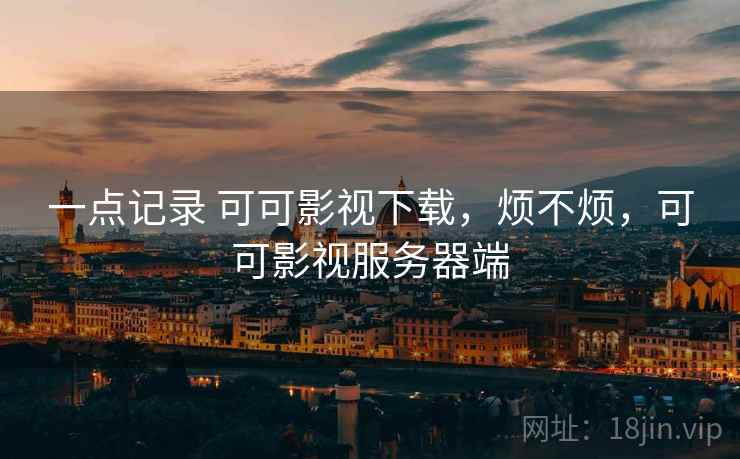 一点记录 可可影视下载,烦不烦,可可影视服务器端 第1张 一点记录 可可影视下载,烦不烦,可可影视服务器端 第1张