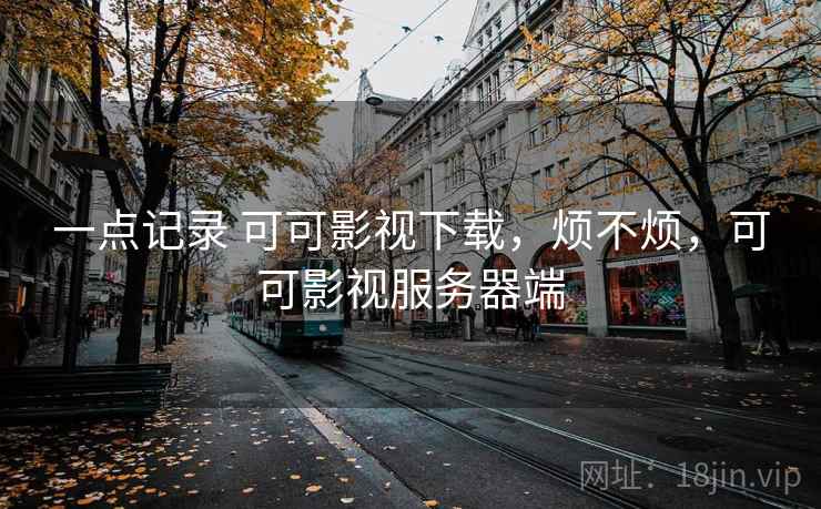 一点记录 可可影视下载,烦不烦,可可影视服务器端 第2张 一点记录 可可影视下载,烦不烦,可可影视服务器端 第2张