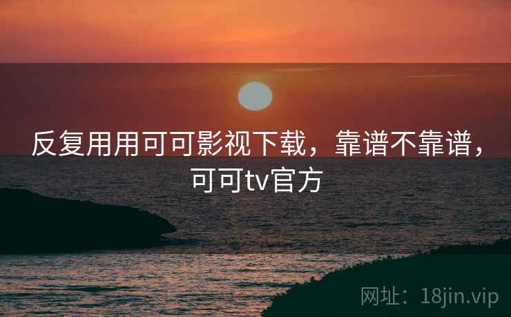 反复用用可可影视下载，靠谱不靠谱，可可tv官方  第1张