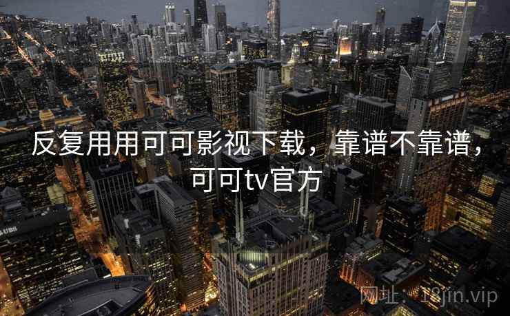 反复用用可可影视下载，靠谱不靠谱，可可tv官方  第2张