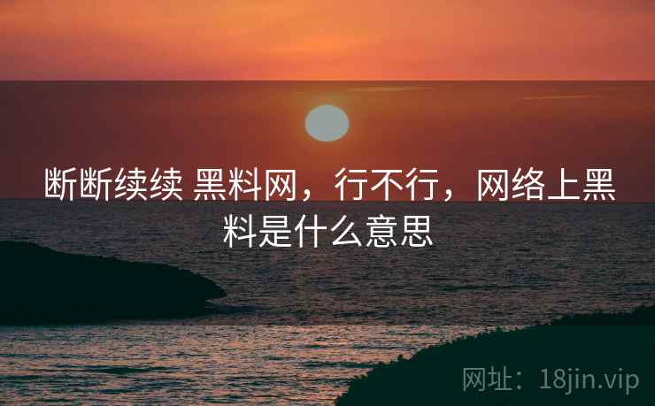 断断续续 黑料网，行不行，网络上黑料是什么意思  第1张