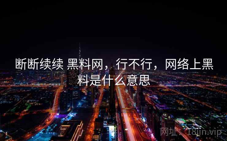 断断续续 黑料网，行不行，网络上黑料是什么意思  第2张