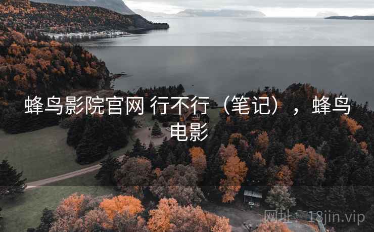 蜂鸟影院官网 行不行(笔记),蜂鸟电影 第2张 蜂鸟影院官网 行不行(笔记),蜂鸟电影 第2张
