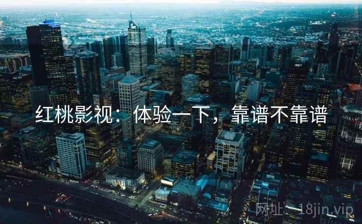 红桃影视:体验一下,靠谱不靠谱 第2张 红桃影视:体验一下,靠谱不靠谱 第2张