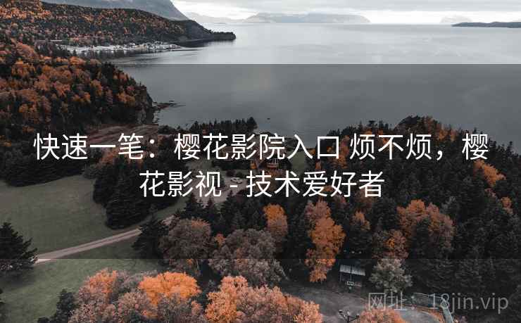 快速一笔:樱花影院入口 烦不烦,樱花影视 - 技术爱好者 第1张 快速一笔:樱花影院入口 烦不烦,樱花影视 - 技术爱好者 第1张