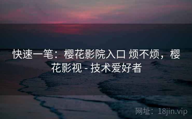 快速一笔:樱花影院入口 烦不烦,樱花影视 - 技术爱好者 第2张 快速一笔:樱花影院入口 烦不烦,樱花影视 - 技术爱好者 第2张
