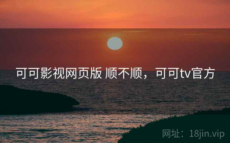可可影视网页版 顺不顺，可可tv官方  第2张