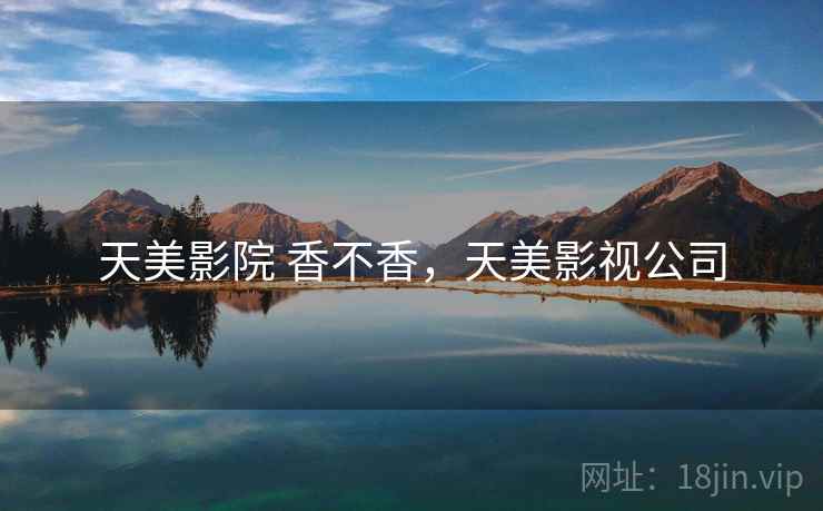 天美影院 香不香，天美影视公司  第1张