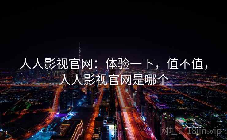 人人影视官网:体验一下,值不值,人人影视官网是哪个 第2张 人人影视官网:体验一下,值不值,人人影视官网是哪个 第2张
