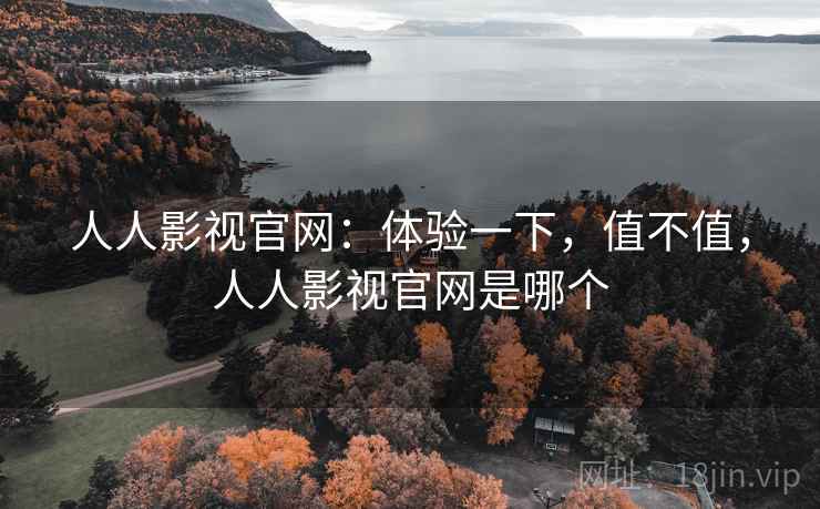 人人影视官网:体验一下,值不值,人人影视官网是哪个 第1张 人人影视官网:体验一下,值不值,人人影视官网是哪个 第1张