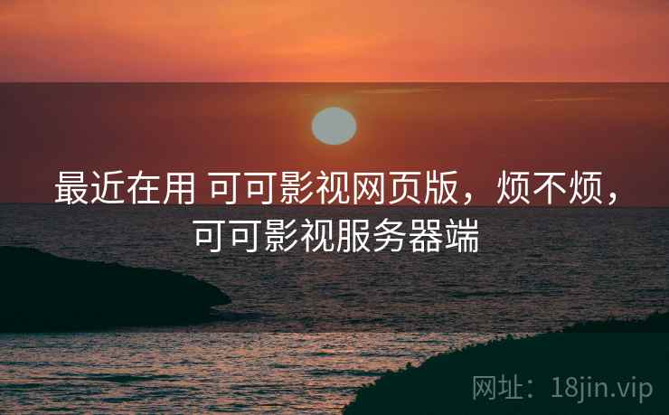最近在用 可可影视网页版,烦不烦,可可影视服务器端 第1张 最近在用 可可影视网页版,烦不烦,可可影视服务器端 第1张