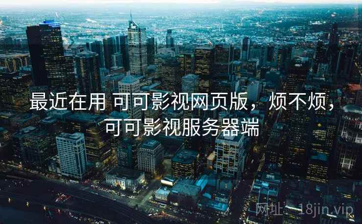 最近在用 可可影视网页版,烦不烦,可可影视服务器端 第2张 最近在用 可可影视网页版,烦不烦,可可影视服务器端 第2张